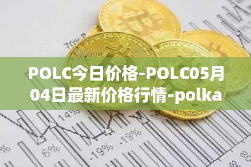 POLC今日价格-POLC05月04日最新价格行情-polka-city最新走势消息