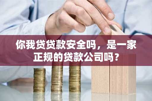 你我贷贷款安全吗，是一家正规的贷款公司吗？
