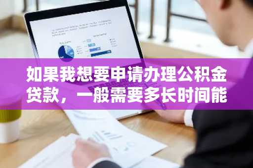 如果我想要申请办理公积金贷款，一般需要多长时间能办理下来呢？