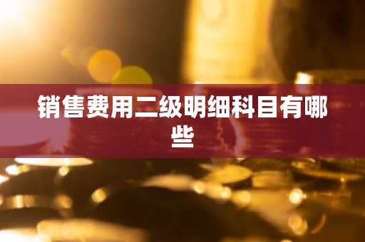 销售费用二级明细科目有哪些