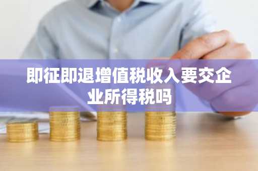 即征即退增值税收入要交企业所得税吗