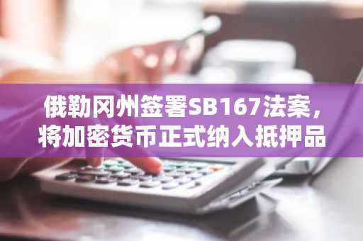 俄勒冈州签署SB167法案，将加密货币正式纳入抵押品法律框架