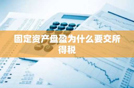固定资产盘盈为什么要交所得税