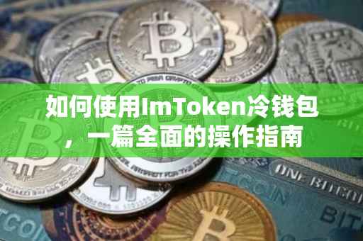 如何使用ImToken冷钱包，一篇全面的操作指南