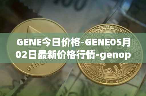 GENE今日价格-GENE05月02日最新价格行情-genopets最新走势消息