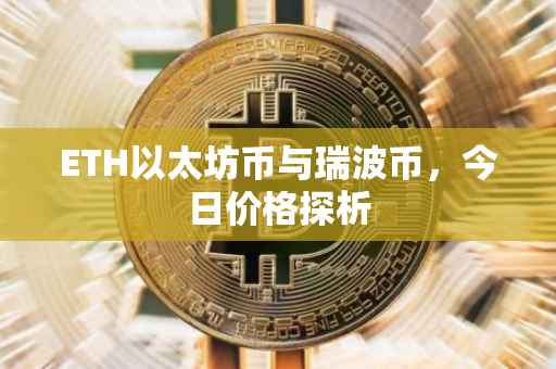 ETH以太坊币与瑞波币，今日价格探析