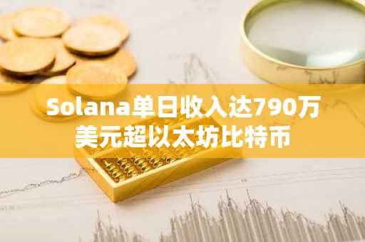 Solana单日收入达790万美元超以太坊比特币