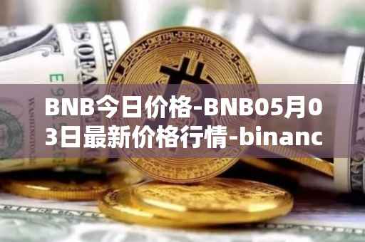 BNB今日价格-BNB05月03日最新价格行情-binance-coin最新走势消息