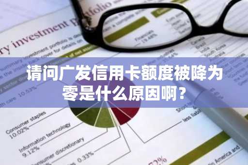 请问广发信用卡额度被降为零是什么原因啊？