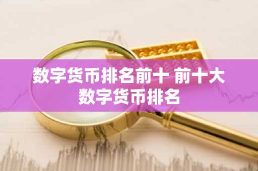 数字货币排名前十 前十大数字货币排名