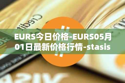 EURS今日价格-EURS05月01日最新价格行情-stasis-eurs最新走势消息