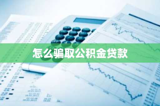 怎么骗取公积金贷款