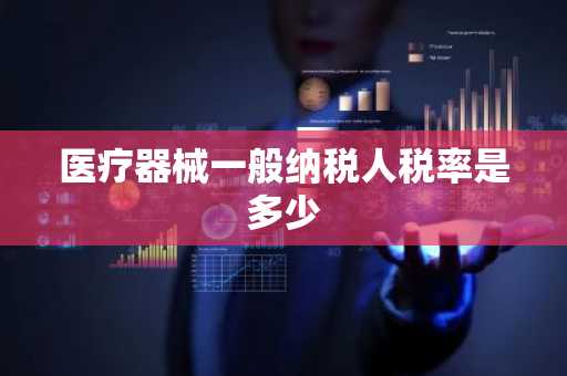 医疗器械一般纳税人税率是多少