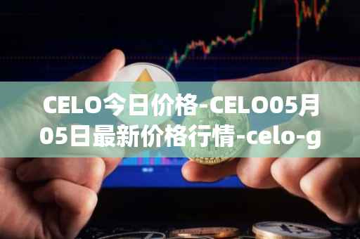 CELO今日价格-CELO05月05日最新价格行情-celo-gold最新走势消息