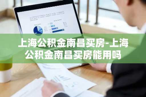 上海公积金南昌买房-上海公积金南昌买房能用吗
