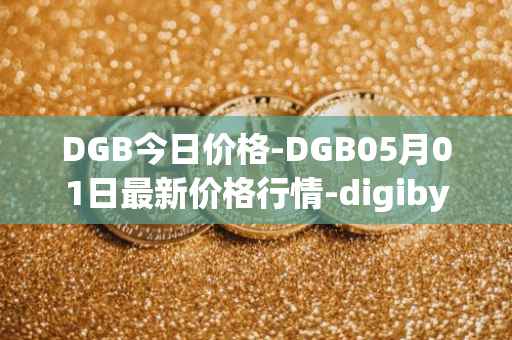 DGB今日价格-DGB05月01日最新价格行情-digibyte最新走势消息