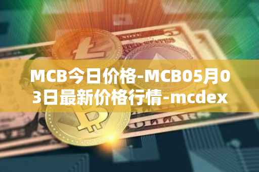 MCB今日价格-MCB05月03日最新价格行情-mcdex最新走势消息