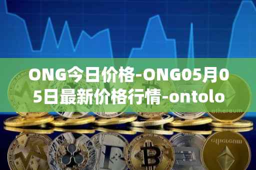 ONG今日价格-ONG05月05日最新价格行情-ontology-gas最新走势消息