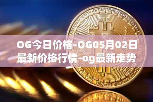 OG今日价格-OG05月02日最新价格行情-og最新走势消息