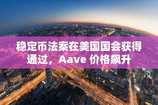 稳定币法案在美国国会获得通过，Aave 价格飙升