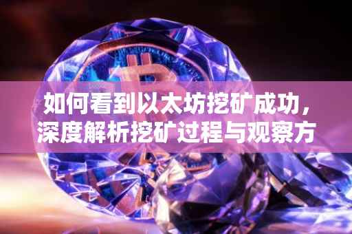 如何看到以太坊挖矿成功，深度解析挖矿过程与观察方法
