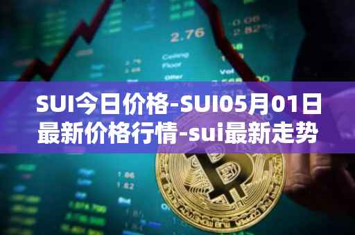 SUI今日价格-SUI05月01日最新价格行情-sui最新走势消息