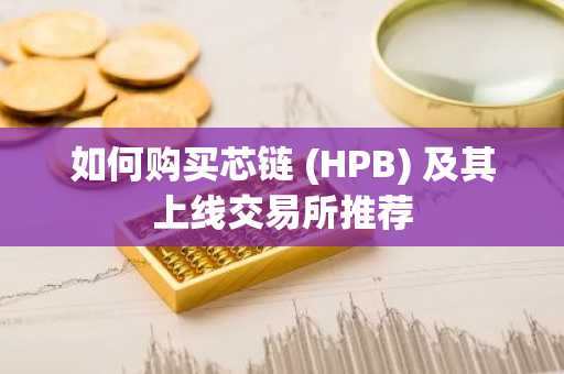 如何购买芯链 (HPB) 及其上线交易所推荐