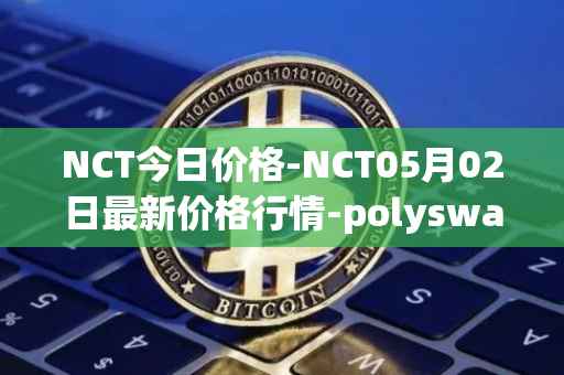 NCT今日价格-NCT05月02日最新价格行情-polyswarm最新走势消息