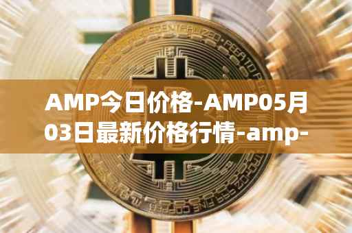 AMP今日价格-AMP05月03日最新价格行情-amp-token最新走势消息