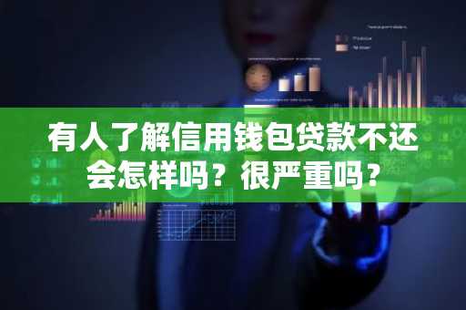 有人了解信用钱包贷款不还会怎样吗？很严重吗？