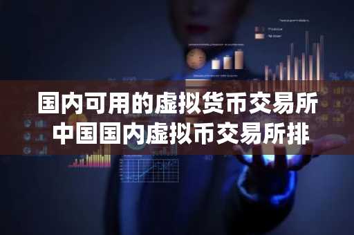 国内可用的虚拟货币交易所 中国国内虚拟币交易所排名_2025