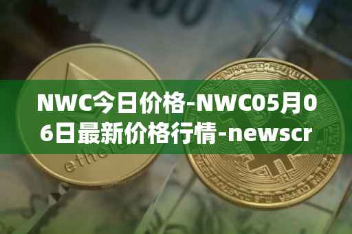 NWC今日价格-NWC05月06日最新价格行情-newscrypto-coin最新走势消息