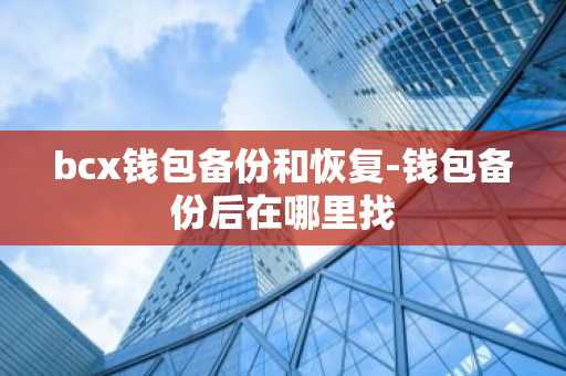 bcx钱包备份和恢复-钱包备份后在哪里找