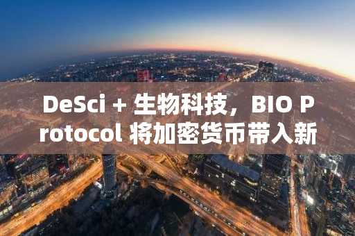 DeSci   生物科技，BIO Protocol 将加密货币带入新应用场景