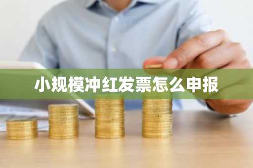 小规模冲红发票怎么申报