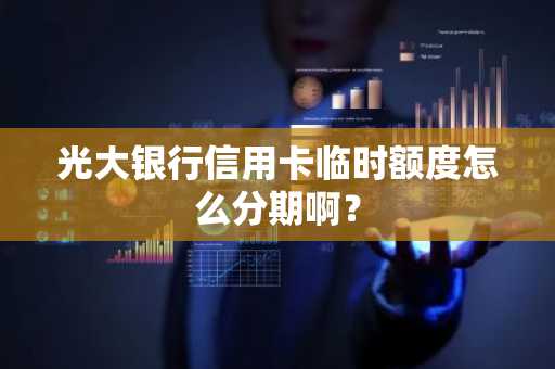 光大银行信用卡临时额度怎么分期啊？