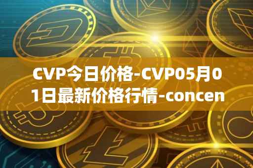 CVP今日价格-CVP05月01日最新价格行情-concentrated-voting-power最新走势消息