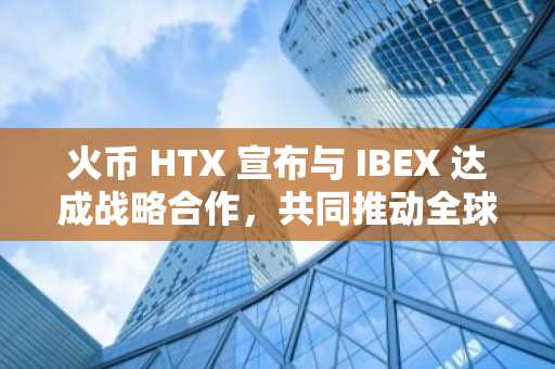 火币 HTX 宣布与 IBEX 达成战略合作，共同推动全球比特币和闪电网络应用