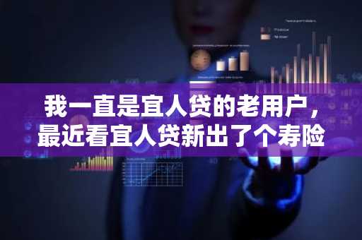 我一直是宜人贷的老用户，最近看宜人贷新出了个寿险模式，不知道怎么申请啊？