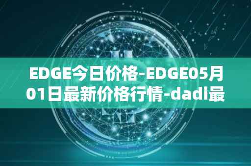 EDGE今日价格-EDGE05月01日最新价格行情-dadi最新走势消息