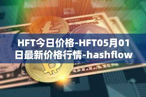 HFT今日价格-HFT05月01日最新价格行情-hashflow最新走势消息