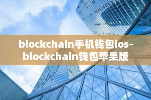 blockchain手机钱包ios-blockchain钱包苹果版
