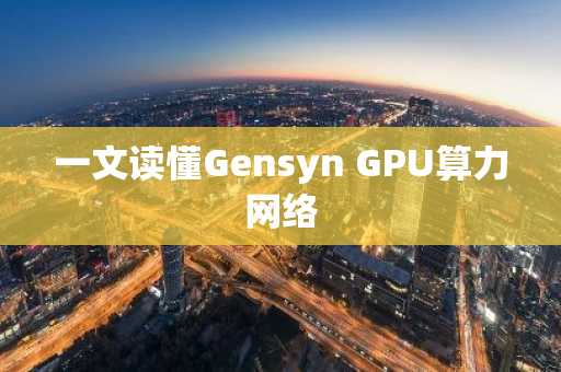 一文读懂Gensyn GPU算力网络