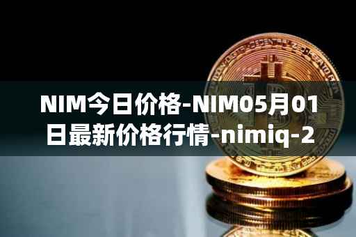 NIM今日价格-NIM05月01日最新价格行情-nimiq-2最新走势消息