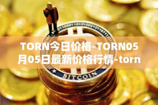 TORN今日价格-TORN05月05日最新价格行情-tornado-cash最新走势消息