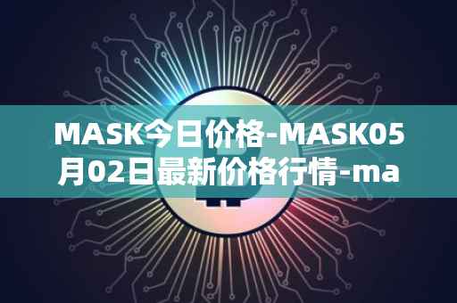 MASK今日价格-MASK05月02日最新价格行情-mask-network最新走势消息