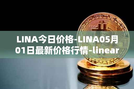 LINA今日价格-LINA05月01日最新价格行情-linear最新走势消息