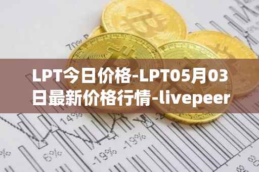 LPT今日价格-LPT05月03日最新价格行情-livepeer最新走势消息