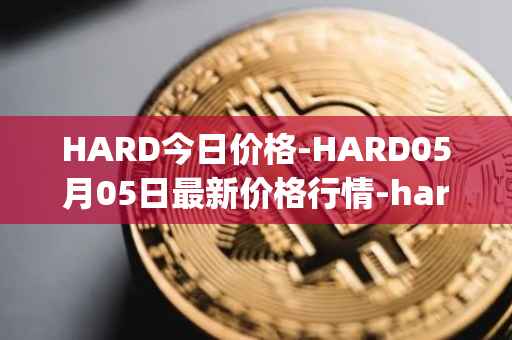 HARD今日价格-HARD05月05日最新价格行情-hard-protocol最新走势消息