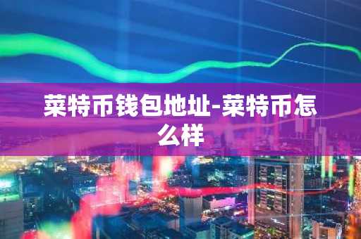 菜特币钱包地址-菜特币怎么样